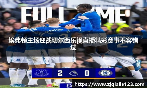 埃弗顿主场迎战切尔西乐视直播精彩赛事不容错过