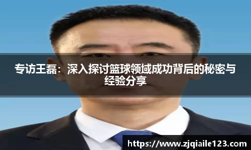 专访王磊：深入探讨篮球领域成功背后的秘密与经验分享