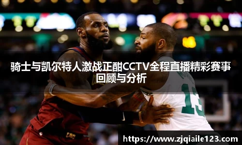 骑士与凯尔特人激战正酣CCTV全程直播精彩赛事回顾与分析